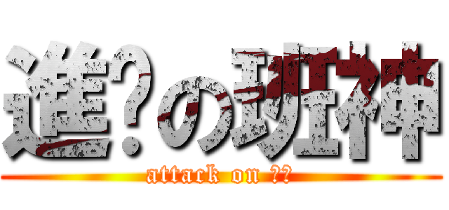 進擊の班神 (attack on 妹纸)