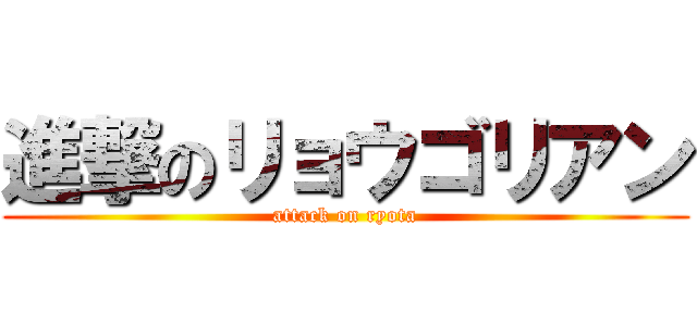 進撃のリョウゴリアン (attack on ryota)