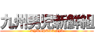 九州男児新鮮組 (KYUSHUDANJI)