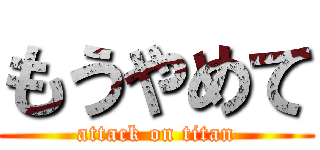 もうやめて (attack on titan)