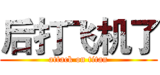 后打飞机了 (attack on titan)