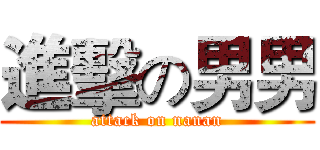 進擊の男男 (attack on nanan)