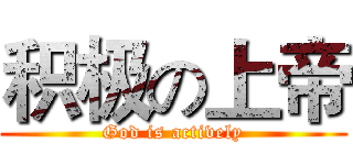 积极の上帝 (God is actively)
