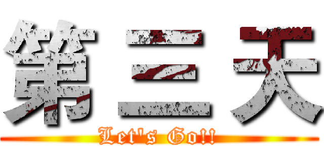 第 三 天 (Let's Go!!)