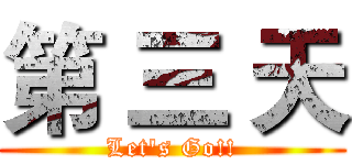 第 三 天 (Let's Go!!)