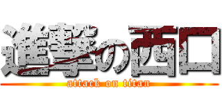 進撃の西口 (attack on titan)