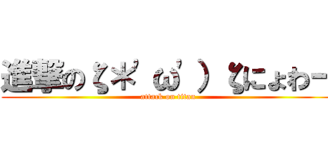 進撃のζ＊\'ω\'）ζにょわー (attack on titan)