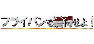 フライパンを獲得せよ！ (attack on titan)