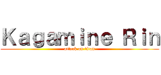 Ｋａｇａｍｉｎｅ Ｒｉｎ (attack on titan)