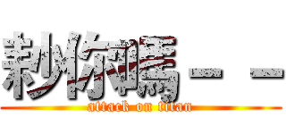 耖你嗎－ － (attack on titan)