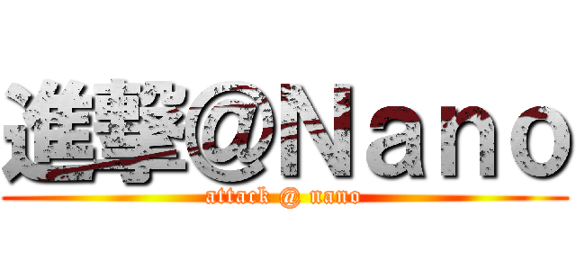 進撃＠Ｎａｎｏ (attack @ nano)