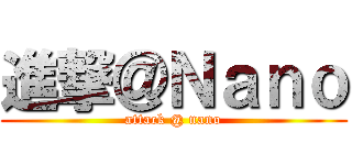 進撃＠Ｎａｎｏ (attack @ nano)