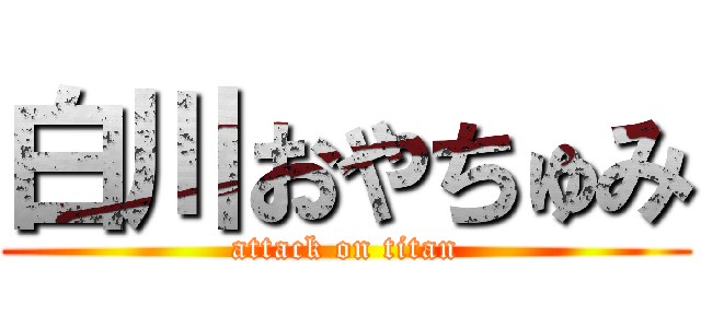 白川おやちゅみ (attack on titan)