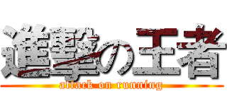 進擊の王者 (attack on running)
