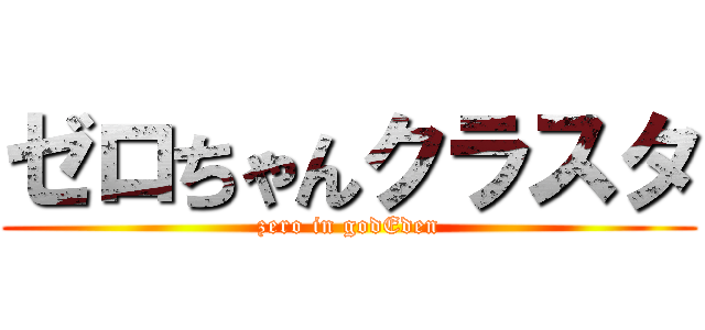ゼロちゃんクラスタ (zero in godEden)