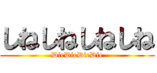 しねしねしねしね (DieDieDieDie)