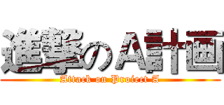 進撃のＡ計画 (Attack on Proiect A)