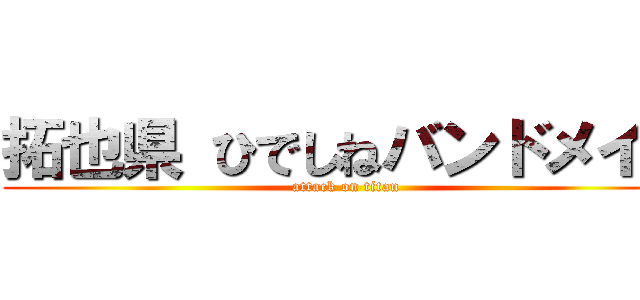 拓也県 ひでしねバンドメイド (attack on titan)