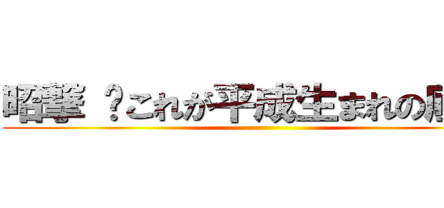 昭撃 〜これが平成生まれの底力〜 ()