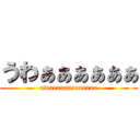 うわぁぁぁぁぁぁ (uwaaaaaaaaaaaaa)