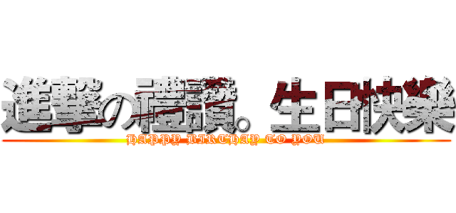 進撃の禮讚。生日快樂 (HAPPY BIRTHAY TO YOU)
