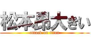 松本昂大きい (attack on titan)