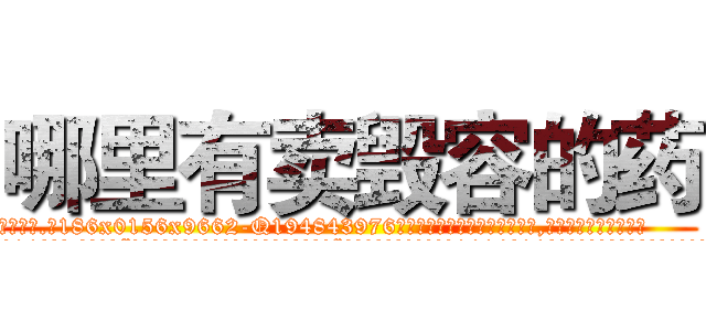 哪里有卖毁容的药 (哪里有卖毁容的药【电.话186x0156x9662-Q194843976林氏药业】我们做的是长期生意,靠的是老客户长期支持
参考消息网2月20日报道 韩媒称，“剩女多、离婚率高的城市，房价一定会上涨。”这是中国经济学家金岩石2016年12月参加在上海举行的房地产相关论坛时说的话。
)