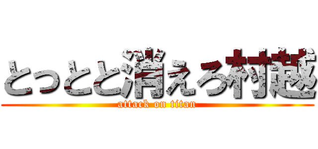 とっとと消えろ村越 (attack on titan)