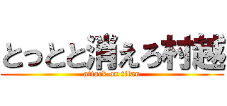とっとと消えろ村越 (attack on titan)