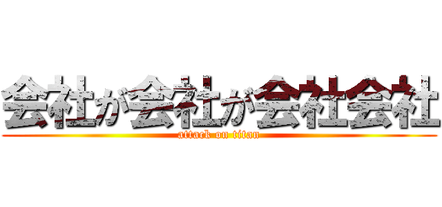 会社が会社が会社会社 (attack on titan)