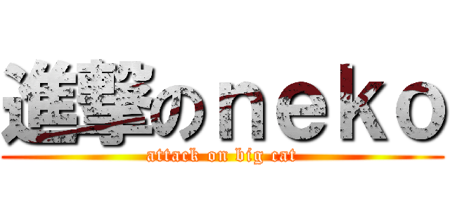 進撃のｎｅｋｏ (attack on big cat)