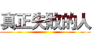 真正失敗的人 ()