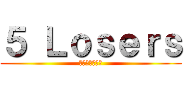 ５ Ｌｏｓｅｒｓ (フレンドマッチ)