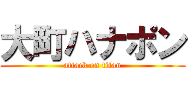 大町ハナポン (attack on titan)