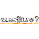 そんなに欲しいか？ ()