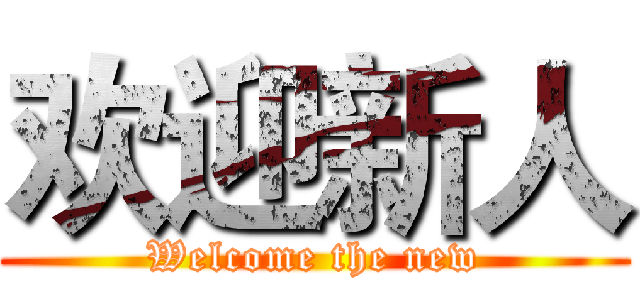 欢迎新人 (Welcome the new)