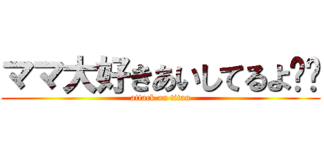 ママ大好きあいしてるよ❤️ (attack on titan)