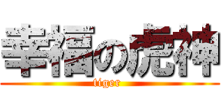幸福の虎神 (tiger )