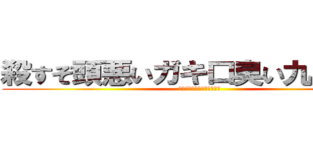 殺すぞ頭悪いガキ口臭い九城凛月 (くそきもちわるい口くさがき)