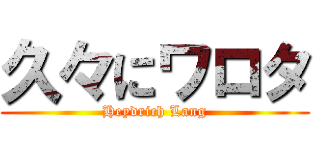 久々にワロタ (Heydrich Lang)