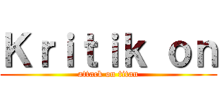 Ｋｒｉｔｉｋ ｏｎ (attack on titan)