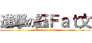 進撃の鈺Ｆａｔ文 (attack on titan)