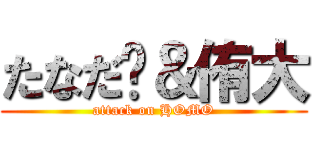 たなだ💛＆侑大 (attack on HOMO)