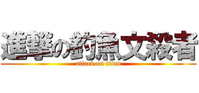進撃の釣魚文殺者 (attack on titan)