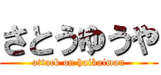 さとうゆうや (attack on haikaiman)