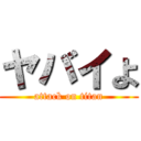 ヤバイよ (attack on titan)