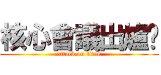 核心會議出爐嘍 (attack on titan)