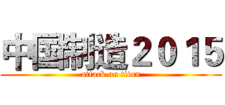 中国制造２０１５ (attack on titan)