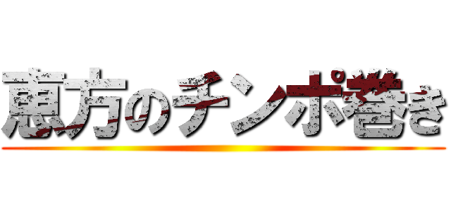 恵方のチンポ巻き ()