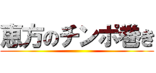 恵方のチンポ巻き ()